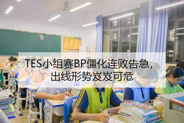 TES小组赛BP僵化连败告急，出线形势岌岌可危