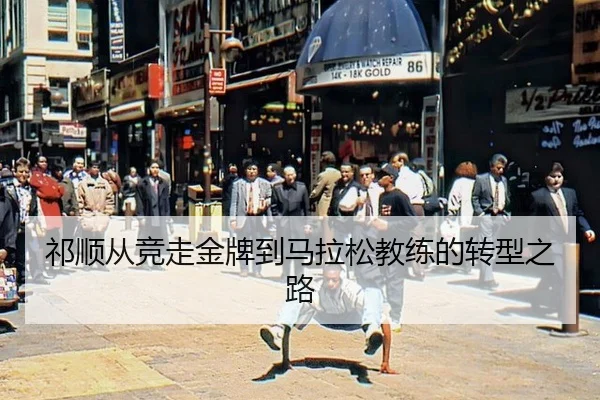 祁顺从竞走金牌到马拉松教练的转型之路