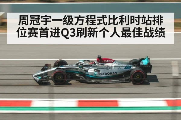 周冠宇一级方程式比利时站排位赛首进Q3刷新个人最佳战绩