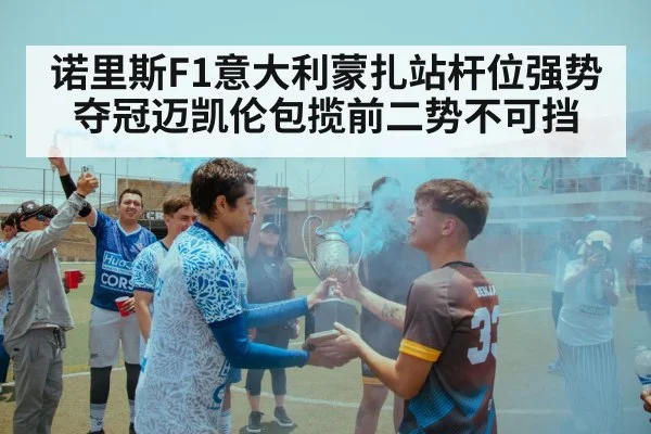 诺里斯F1意大利蒙扎站杆位强势夺冠迈凯伦包揽前二势不可挡