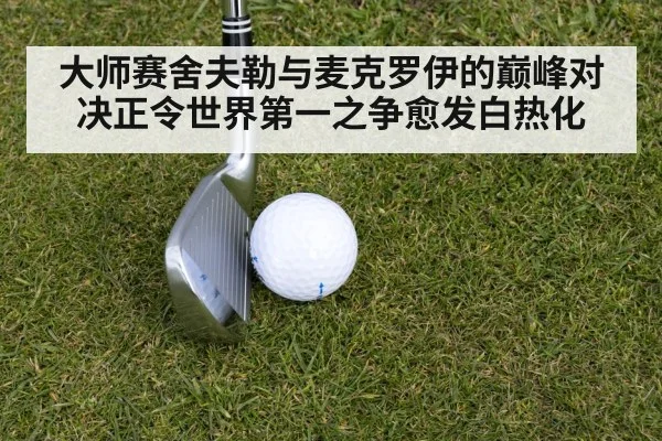 大师赛舍夫勒与麦克罗伊的巅峰对决正令世界第一之争愈发白热化