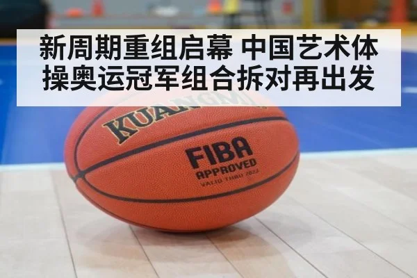 新周期重组启幕 中国艺术体操奥运冠军组合拆对再出发