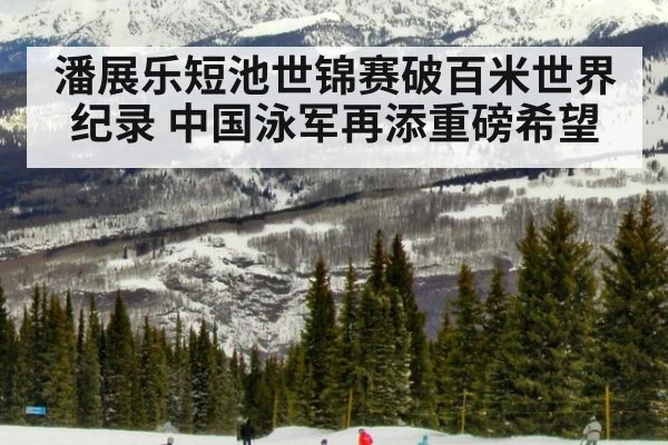 潘展乐短池世锦赛破百米世界纪录 中国泳军再添重磅希望