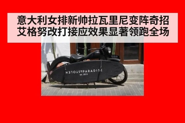 意大利女排新帅拉瓦里尼变阵奇招 艾格努改打接应效果显著领跑全场