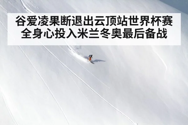 谷爱凌果断退出云顶站世界杯赛全身心投入米兰冬奥最后备战