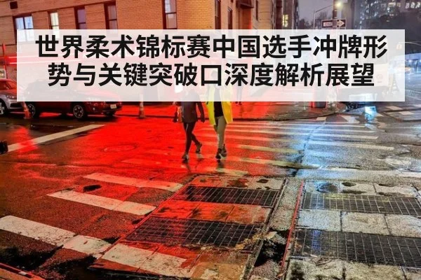 世界柔术锦标赛中国选手冲牌形势与关键突破口深度解析展望