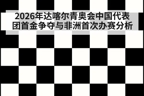 2026年达喀尔青奥会中国代表团首金争夺与非洲首次办赛分析